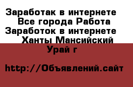 Заработак в интернете   - Все города Работа » Заработок в интернете   . Ханты-Мансийский,Урай г.